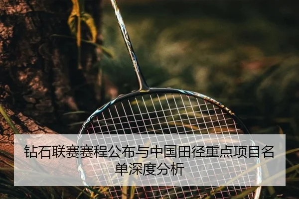 钻石联赛赛程公布与中国田径重点项目名单深度分析